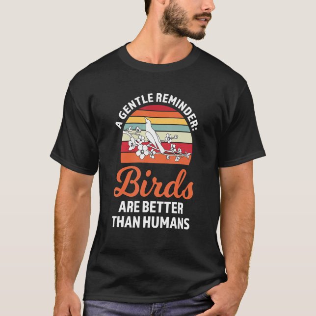 a gentle reminder birds are better Birding Birds T-Shirt (Front)