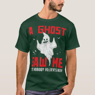 A Ghost Saw Me But Nobody Believes Him Ghost Hunti T-Shirt