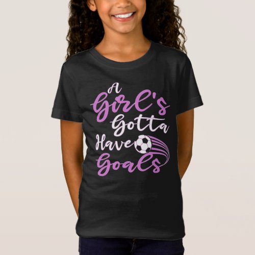 A Girls Gotta Have Goals Cute Soccer Gift For her T_Shirt
