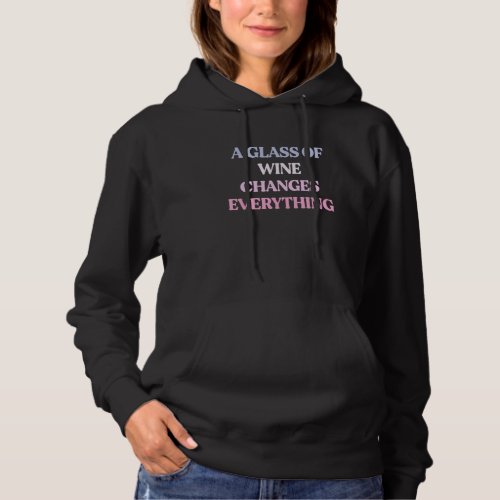 A Glass Of Wine Changes Everything Sarcastic Quote Hoodie