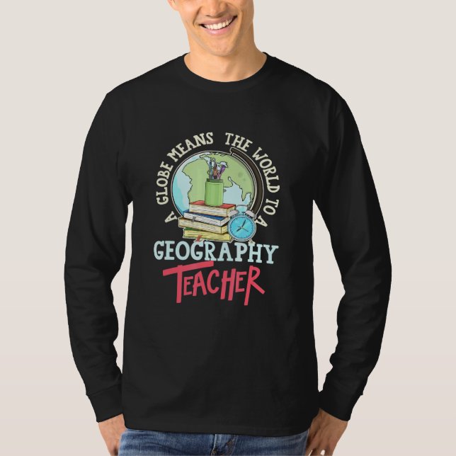 A Globe Means The World To A Geography Teacher T-Shirt (Front)
