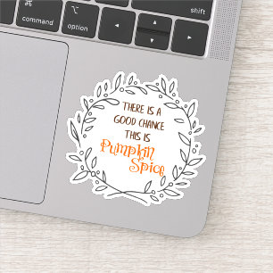 A Good Chance this is Pumpkin Spice Vinyl Sticker