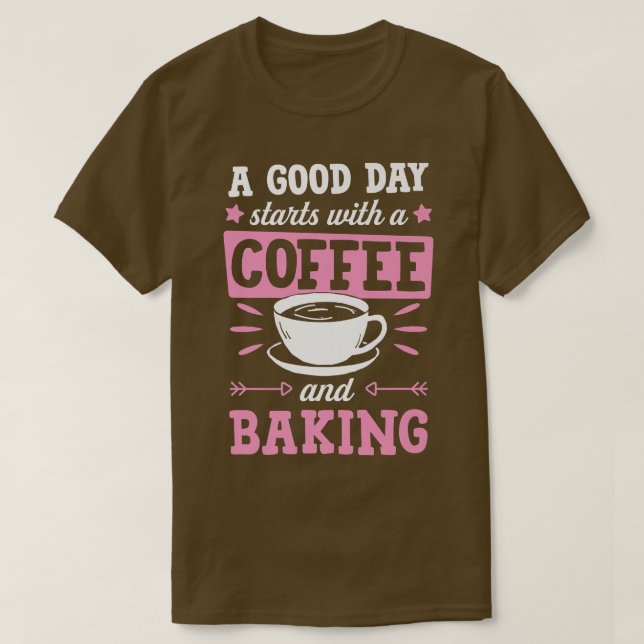 A Good Day Starts With Coffee And Baking  T-Shirt (Design Front)