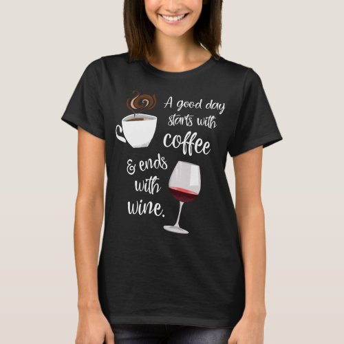 A Good Day Starts With Coffee Ends With Wine  T_Shirt