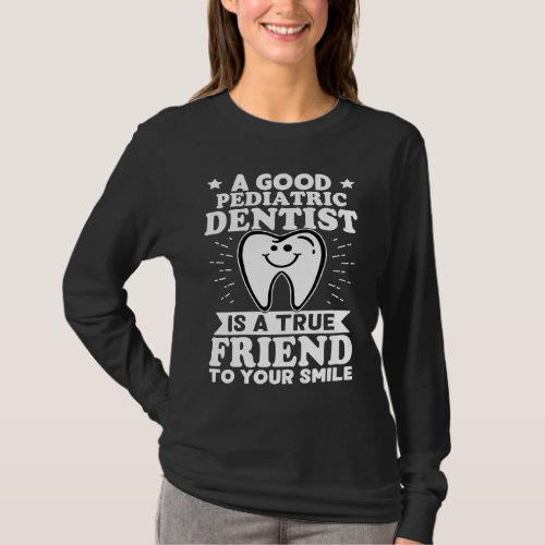 A Good Pediatric Dentist Is A True Friend To Your  T_Shirt