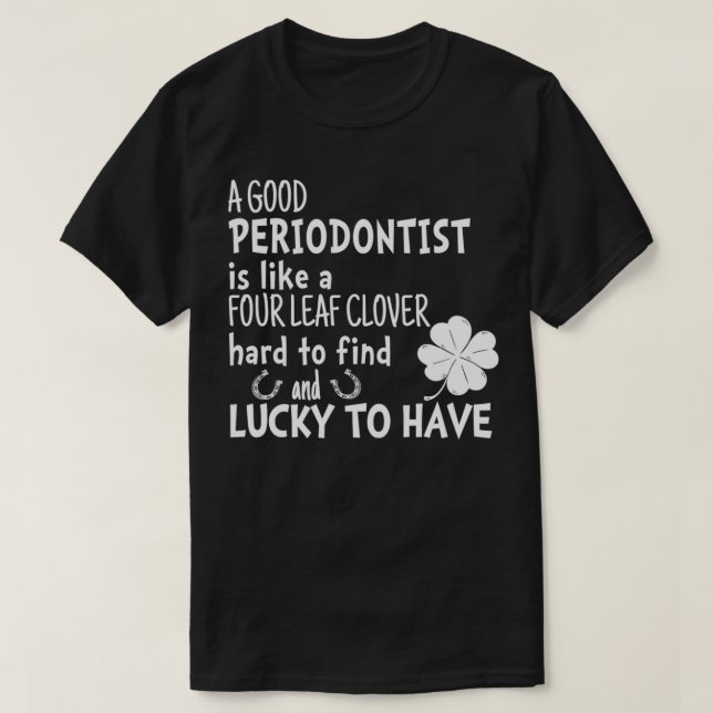 A good periodontist is like a four leaf clover St  T-Shirt (Design Front)