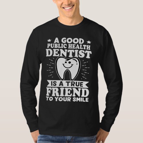 A Good Public Health Dentist Is A True Friend To Y T_Shirt