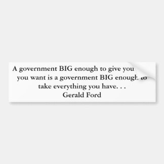 A government BIG enough to give you what you wa... Bumper Sticker