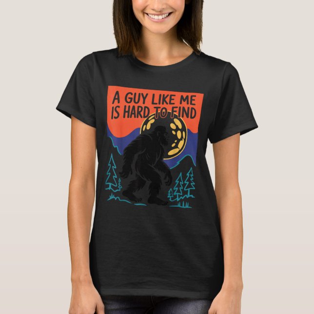 A Guy Like Me Is Hard To Find Bigfoot Sasquatch Fu T-Shirt (Front)