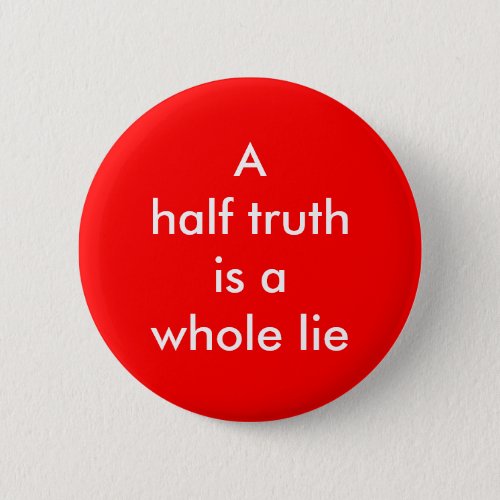 A half truth is a whole lie Button