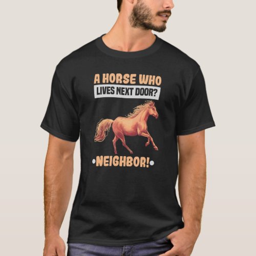 A Horse Who Lives Next Door Equestrian And Horse R T_Shirt
