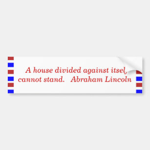A house divided against itself cannot stand. ... bumper sticker