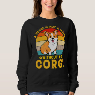 A House Is Not A Home Without A Corgi Sweatshirt