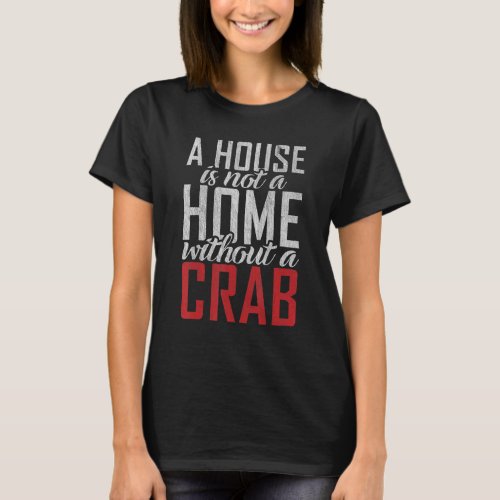 A House Is Not A Home Without A Crab Owner T_Shirt