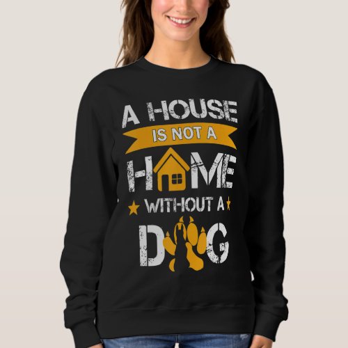 A House Is Not A Home Without A Dog  Dog Sweatshirt