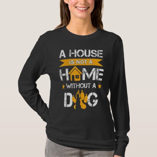A House Is Not A Home Without A Dog  Dog T_Shirt
