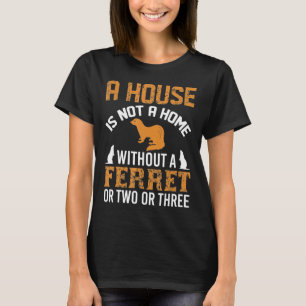 A House Is Not A Home Without A Ferret Amp Design T-Shirt