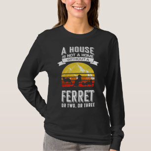 A House Is Not A Home Without A Ferret       T-Shirt