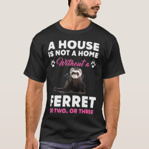 A House Is Not A Home Without A Ferret T-Shirt