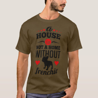 A house is not a home without frenchie T-Shirt