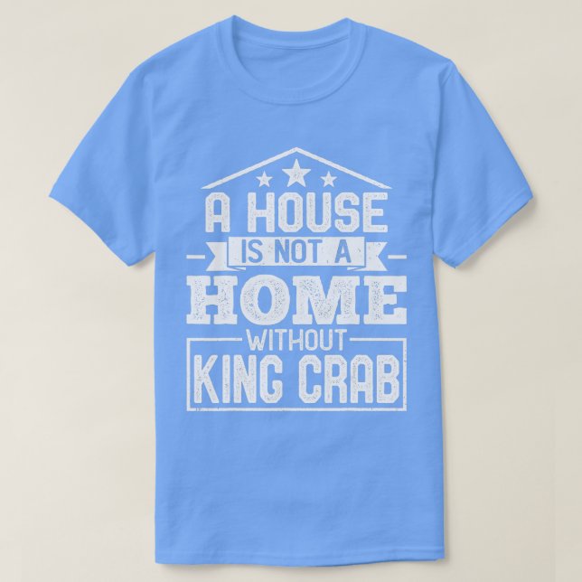 A House Is Not a Home Without King Crab  Funny Cra T-Shirt (Design Front)