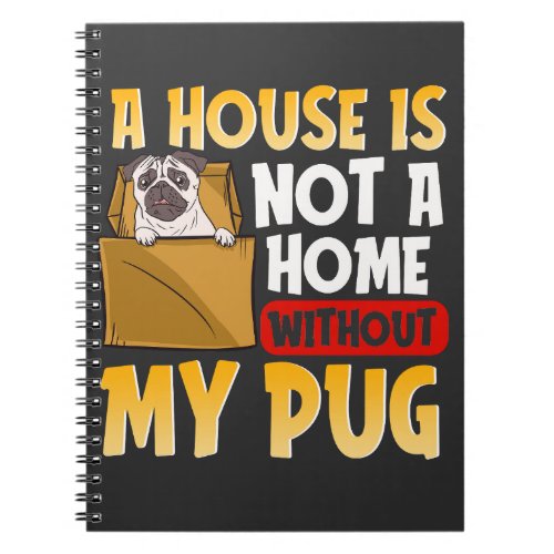 A house is not a home without my pug notebook