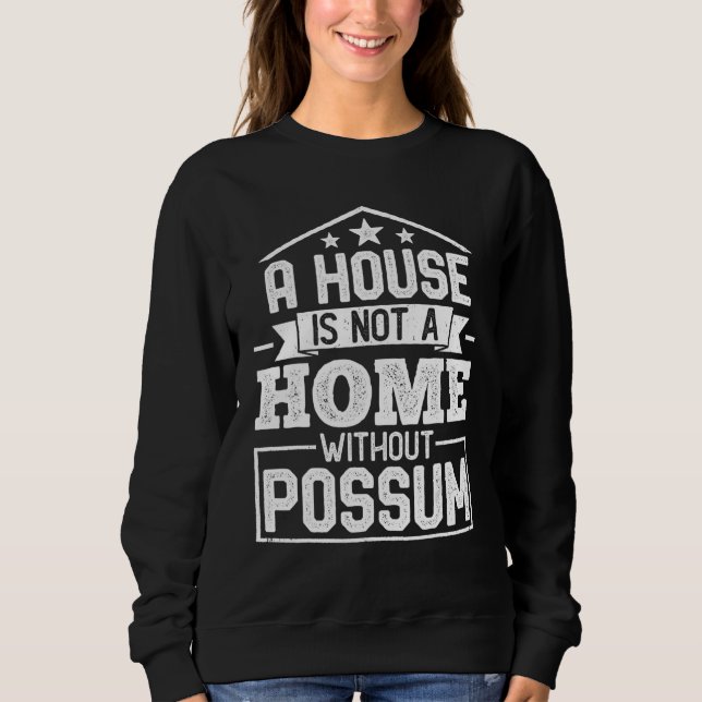 A House Is Not a Home Without Possum   Opossum Sweatshirt (Front)