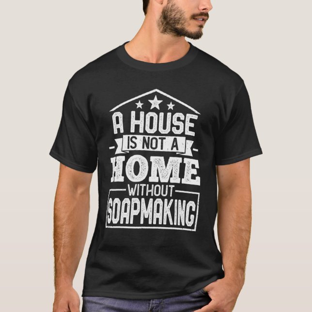 A House Is Not a Home Without Soapmaking Soapmaker T-Shirt (Front)
