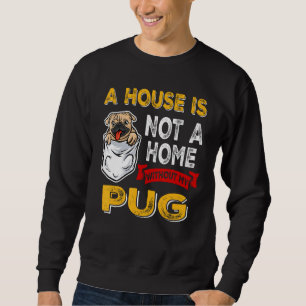 A House is Not Home WIthout My Pug Dog Puppy Sweatshirt