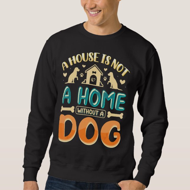 A House Without A Dog Is Not A Home Sweatshirt (Front)