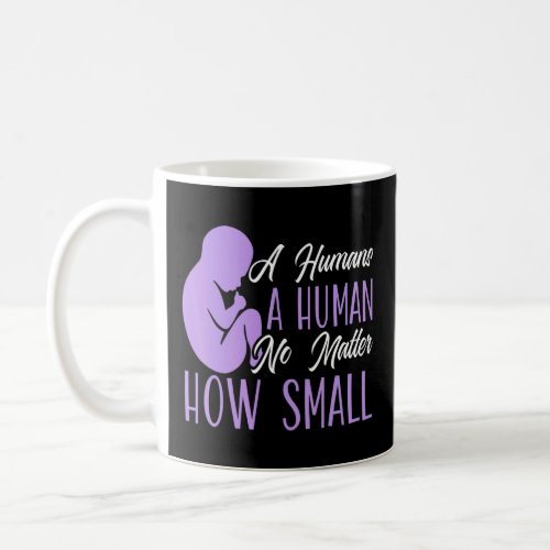A Humans A Human No Matter How Small Anti abortion Coffee Mug