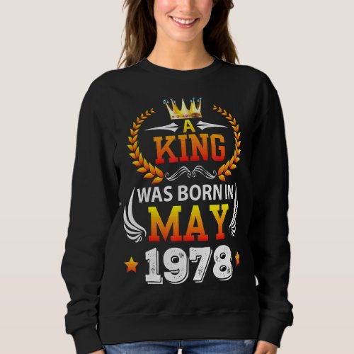 A King Was Born In May 1978 Happy My Birthday 44 Y Sweatshirt