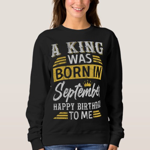 A King Was Born in September Happy Birthday to Me  Sweatshirt