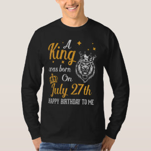 A King Was Born On July 27th Happy Birthday To Me T-Shirt