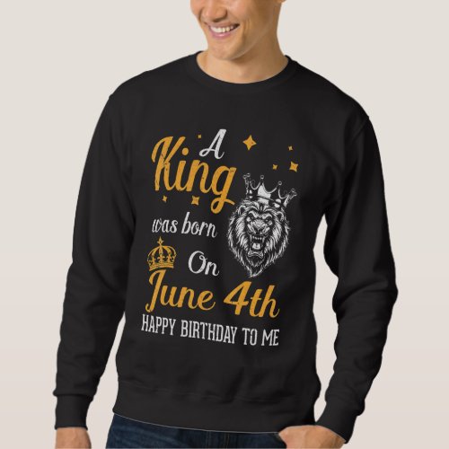A King Was Born On June 4th Happy Birthday To Me Y Sweatshirt