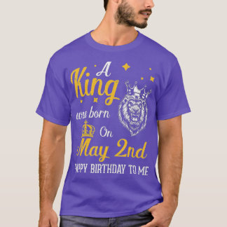 A King Was Born On May 2nd Happy Birthday To Me Yo T-Shirt