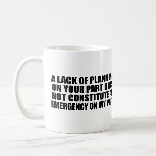 A Lack Of Planning On Your Part Coffee Mug