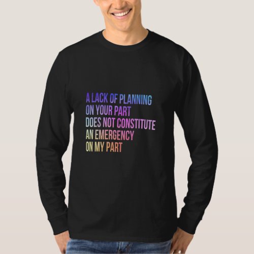 A Lack Of Planning On Your Part Does Not Constitut T_Shirt