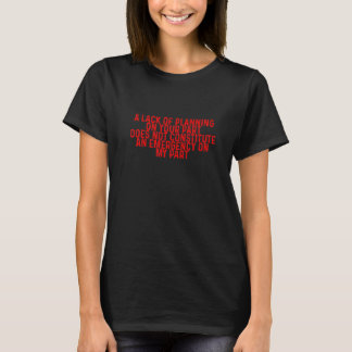 A Lack Of Planning On Your Part Does Not U2026 T-Shirt