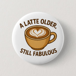 A Latte Older, Still Fabulous – Funny Birthday Button