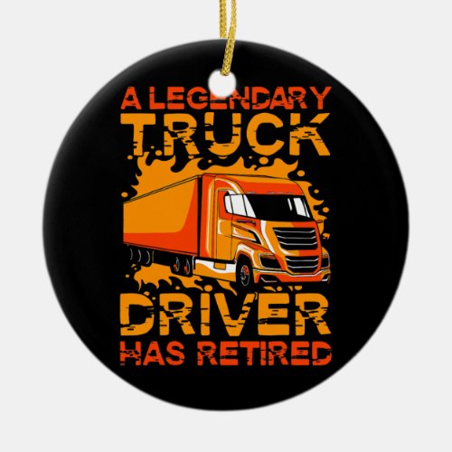 A legandary Truck Driver has retired  Ceramic Ornament