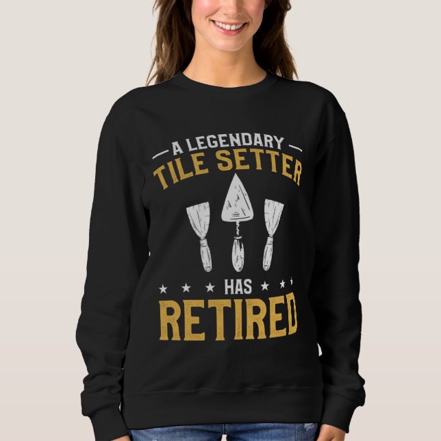 A Legendary Tile Setter Has Retired Tiling Tilers  Sweatshirt (Front)
