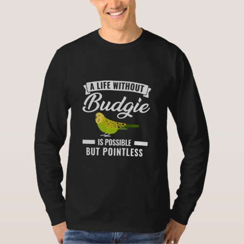 A Life Without Budgie Is Pointless Budgies  T_Shirt