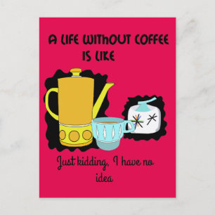 A Life without Coffee is like  Just kidding I have Postcard
