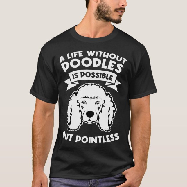 a life without poodles is possible but pointless p T-Shirt (Front)