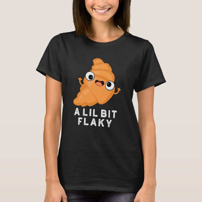A Lil Bit Flaky Funny Croissant Pastry Pun Dark BG T-Shirt (Front)