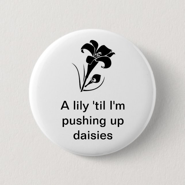 "A lily 'til I'm pushing up daisies" Button (Front)