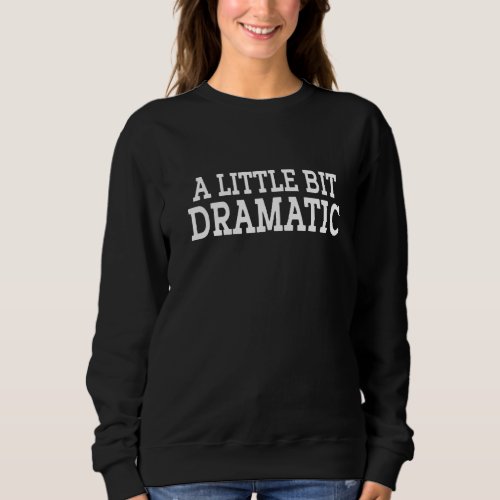 A Little Bit Dramatic  10 Sweatshirt