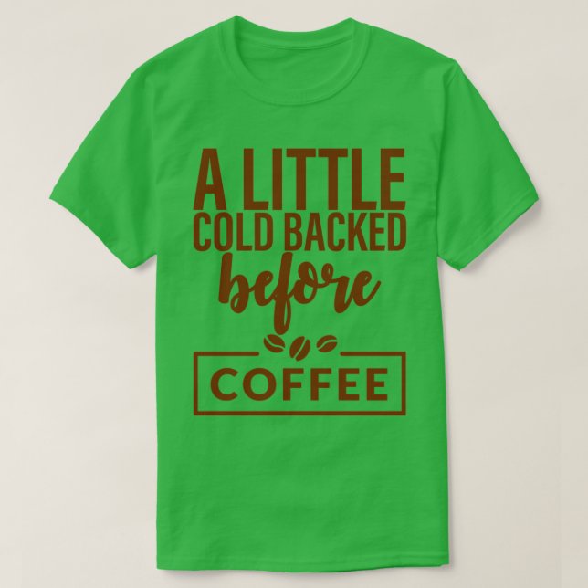 A Little Cold Backed Before Coffee T-Shirt (Design Front)