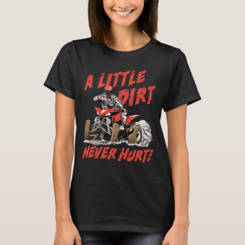 A Little Dirt Never Hurt _ 4 Wheeler Quad ATV T_Shirt